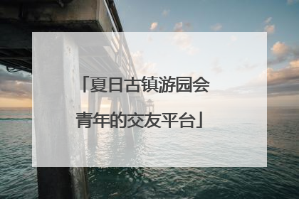 夏日古镇游园会 青年的交友平台