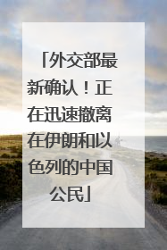 外交部最新确认！正在迅速撤离在伊朗和以色列的中国公民