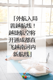 外航入局蓉越航线！越捷航空将开通成都直飞越南河内新航线