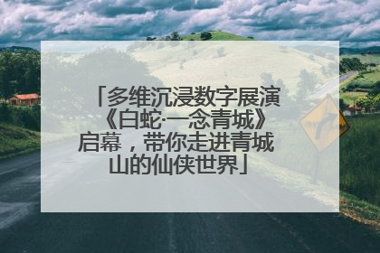 多维沉浸数字展演《白蛇·一念青城》启幕，带你走进青城山的仙侠世界