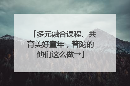 多元融合课程、共育美好童年，普陀的他们这么做→