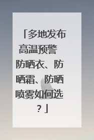 多地发布高温预警 防晒衣、防晒霜、防晒喷雾如何选?