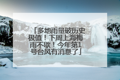 多地雨量破历史极值！下周上海梅雨不歇！今年第1号台风有消息了