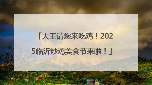 大王请您来吃鸡！2025临沂炒鸡美食节来啦！