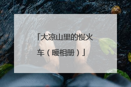 大凉山里的慢火车（暖相册）