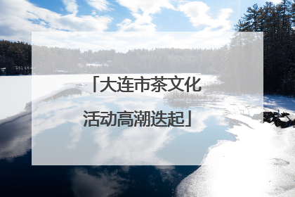大连市茶文化活动高潮迭起