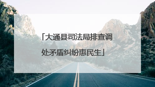 大通县司法局排查调处矛盾纠纷惠民生