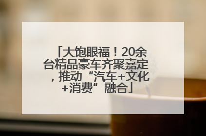 大饱眼福！20余台精品豪车齐聚嘉定，推动“汽车+文化+消费”融合