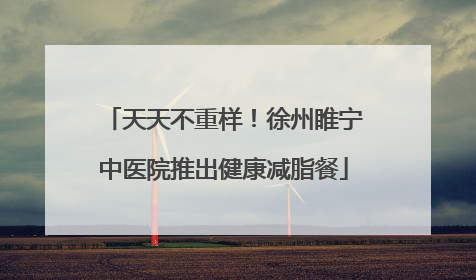 天天不重样！徐州睢宁中医院推出健康减脂餐