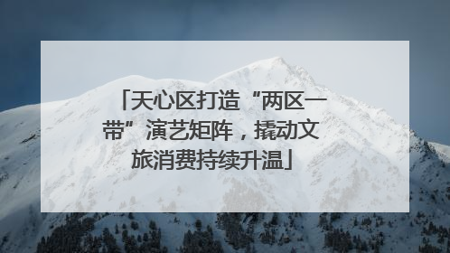 天心区打造“两区一带”演艺矩阵，撬动文旅消费持续升温