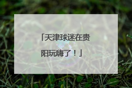 天津球迷在贵阳玩嗨了！