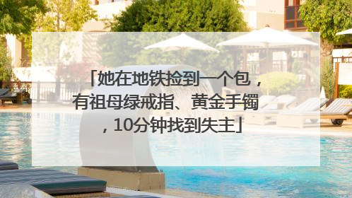 她在地铁捡到一个包，有祖母绿戒指、黄金手镯，10分钟找到失主