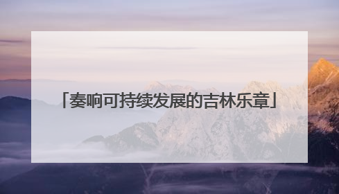 奏响可持续发展的吉林乐章