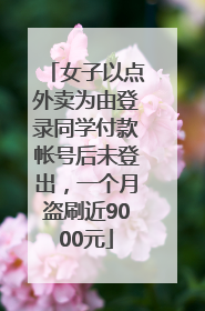 女子以点外卖为由登录同学付款帐号后未登出，一个月盗刷近9000元