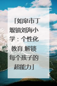 如皋市丁堰镇刘海小学：个性化教育 解锁每个孩子的超能力