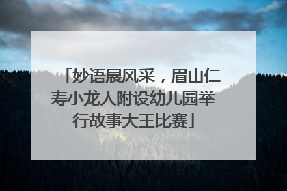 妙语展风采，眉山仁寿小龙人附设幼儿园举行故事大王比赛