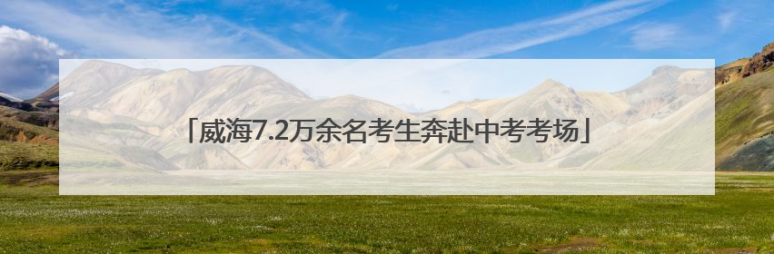 威海7.2万余名考生奔赴中考考场