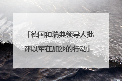 德国和瑞典领导人批评以军在加沙的行动