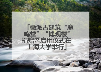 徽派古建筑“鹿鸣堂”“博观楼”捐赠暨启用仪式在上海大学举行