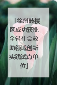徐州鼓楼区成功获批全省社会救助领域创新实践试点单位