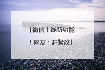 微信上线新功能！网友：赶紧改