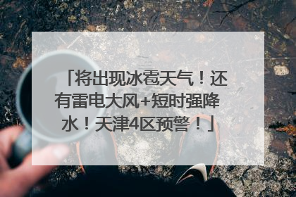 将出现冰雹天气！还有雷电大风+短时强降水！天津4区预警！