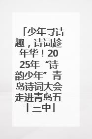 少年寻诗趣，诗词趁年华！2025年“诗韵少年”青岛诗词大会走进青岛五十三中