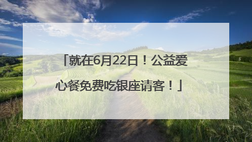 就在6月22日！公益爱心餐免费吃银座请客！
