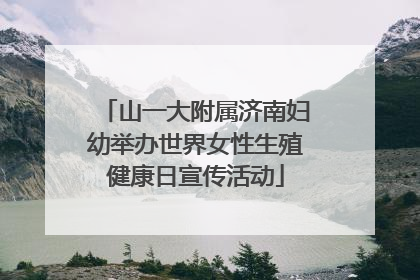 山一大附属济南妇幼举办世界女性生殖健康日宣传活动