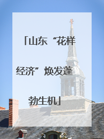 山东“花样经济”焕发蓬勃生机