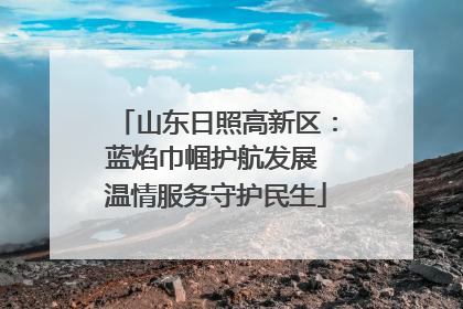 山东日照高新区：蓝焰巾帼护航发展 温情服务守护民生
