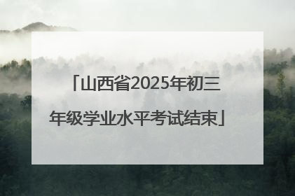 山西省2025年初三年级学业水平考试结束