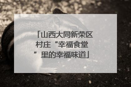 山西大同新荣区 村庄“幸福食堂”里的幸福味道