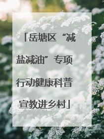 岳塘区“减盐减油”专项行动健康科普宣教进乡村