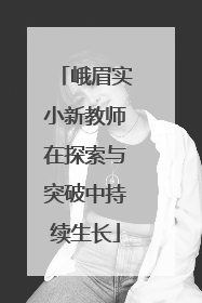 峨眉实小新教师在探索与突破中持续生长