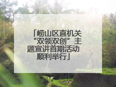 崂山区直机关“双领双创”主题宣讲首期活动顺利举行