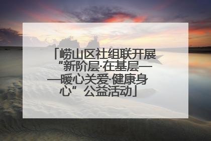 崂山区社组联开展“新阶层·在基层——暖心关爱·健康身心”公益活动