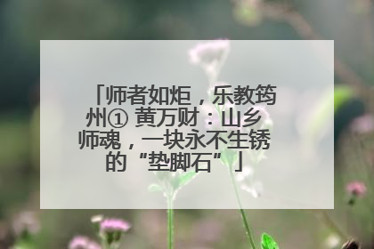 师者如炬，乐教筠州① 黄万财：山乡师魂，一块永不生锈的“垫脚石”