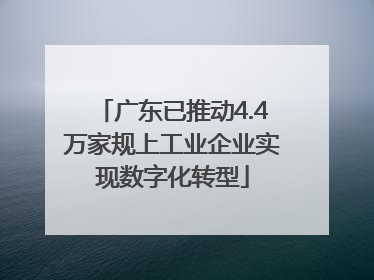 广东已推动4.4万家规上工业企业实现数字化转型