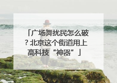 广场舞扰民怎么破？北京这个街道用上高科技“神器”