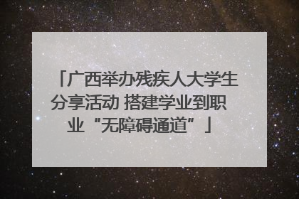 广西举办残疾人大学生分享活动 搭建学业到职业“无障碍通道”