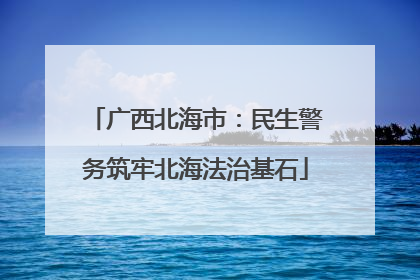 广西北海市：民生警务筑牢北海法治基石