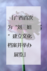 广西首次为“刘三姐”建立文化档案并举办展览