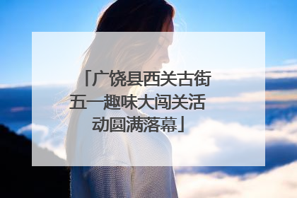 广饶县西关古街五一趣味大闯关活动圆满落幕