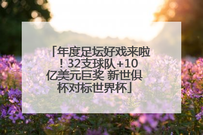 年度足坛好戏来啦！32支球队+10亿美元巨奖 新世俱杯对标世界杯