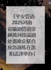 平安管道·2025河南省输油管道穿越黄河段溢油处置政企联合应急演练在洛阳孟津举办