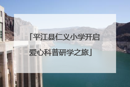 平江县仁义小学开启爱心科普研学之旅