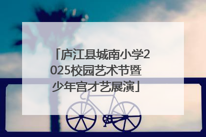 庐江县城南小学2025校园艺术节暨少年宫才艺展演