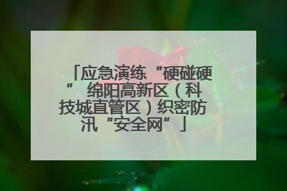 应急演练“硬碰硬” 绵阳高新区（科技城直管区）织密防汛“安全网”