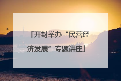开封举办“民营经济发展”专题讲座
